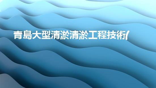 青島大型清淤清淤工程技術(shù)揭秘！如何高效處理水體污染征詢題？
